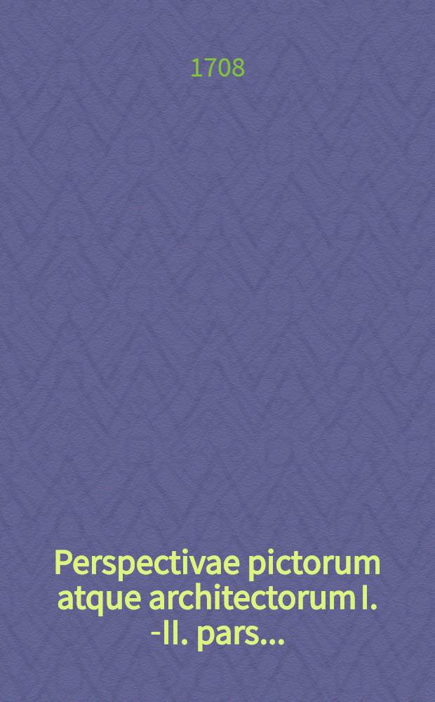 Perspectivae pictorum atque architectorum I.[-II.] pars ... = Der Mahler und Baumeister Perspectiv erster [-zweyter] Theil ...