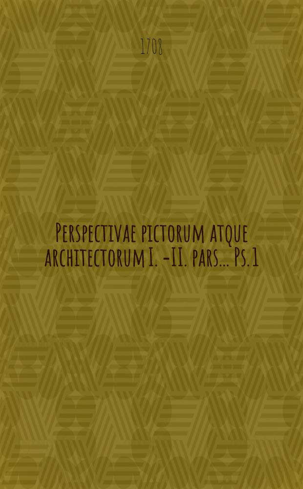 Perspectivae pictorum atque architectorum I.[-II.] pars ... Ps. 1