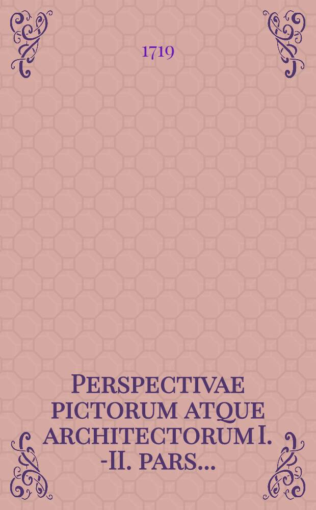Perspectivae pictorum atque architectorum I.[-II.] pars ... = Der Mahler und Baumeister Perspectiv erster [-zweyter] Theil ...