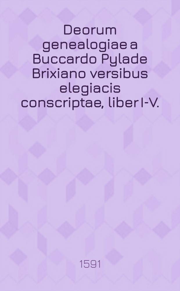 Deorum genealogiae a Buccardo Pylade Brixiano versibus elegiacis conscriptae, liber I.-[V.] // Hesiodi Ascraei Opera, quae quidem extant, omnia Graecè, cum interpretatione Latina è regione ...