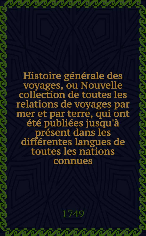 Histoire générale des voyages, ou Nouvelle collection de toutes les relations de voyages par mer et par terre, qui ont été publiées jusqu'à présent dans les différentes langues de toutes les nations connues ... pour former un système complet d'histoire & de géographie moderne, qui représente l'état actuel de toutes les nations : Enrichi de cartes géographiques et de figures. T. 10
