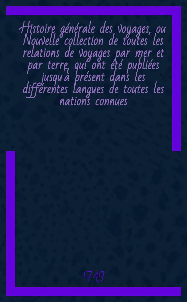 Histoire générale des voyages, ou Nouvelle collection de toutes les relations de voyages par mer et par terre, qui ont été publiées jusqu'à présent dans les différentes langues de toutes les nations connues ... pour former un système complet d'histoire & de géographie moderne, qui représente l'état actuel de toutes les nations : Enrichi de cartes géographiques et de figures. T. 18