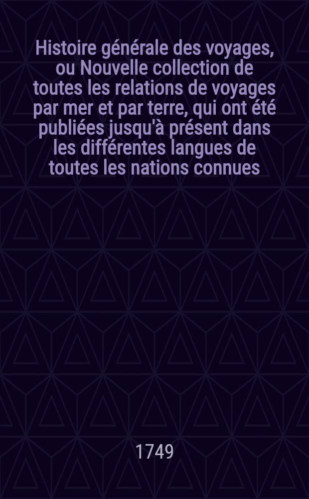 Histoire générale des voyages, ou Nouvelle collection de toutes les relations de voyages par mer et par terre, qui ont été publiées jusqu'à présent dans les différentes langues de toutes les nations connues ... pour former un système complet d'histoire & de géographie moderne, qui représente l'état actuel de toutes les nations : Enrichi de cartes géographiques et de figures. T. 23