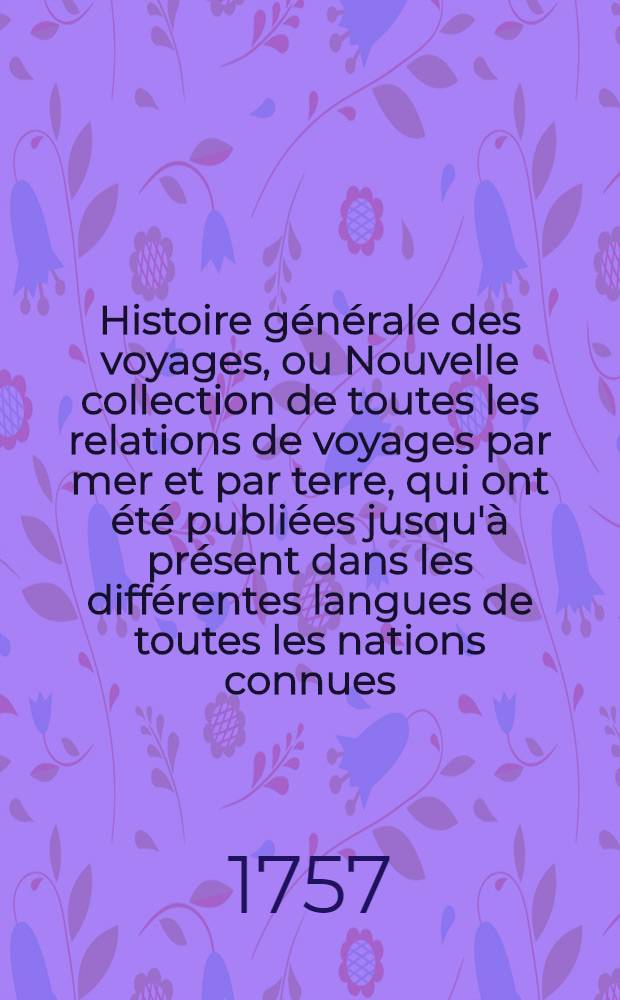 Histoire g&eacute;n&eacute;rale des voyages, ou Nouvelle collection de toutes les relations de voyages par mer et par terre, qui ont &eacute;t&eacute; publi&eacute;es jusqu'&agrave; pr&eacute;sent dans les diff&eacute;rentes langues de toutes les nations connues ... pour former un syst&egrave;me complet d'histoire & de g&eacute;ographie moderne, qui repr&eacute;sente l'&eacute;tat actuel de toutes les nations : Enrichi de cartes g&eacute;ographiques et de figures. T. 49