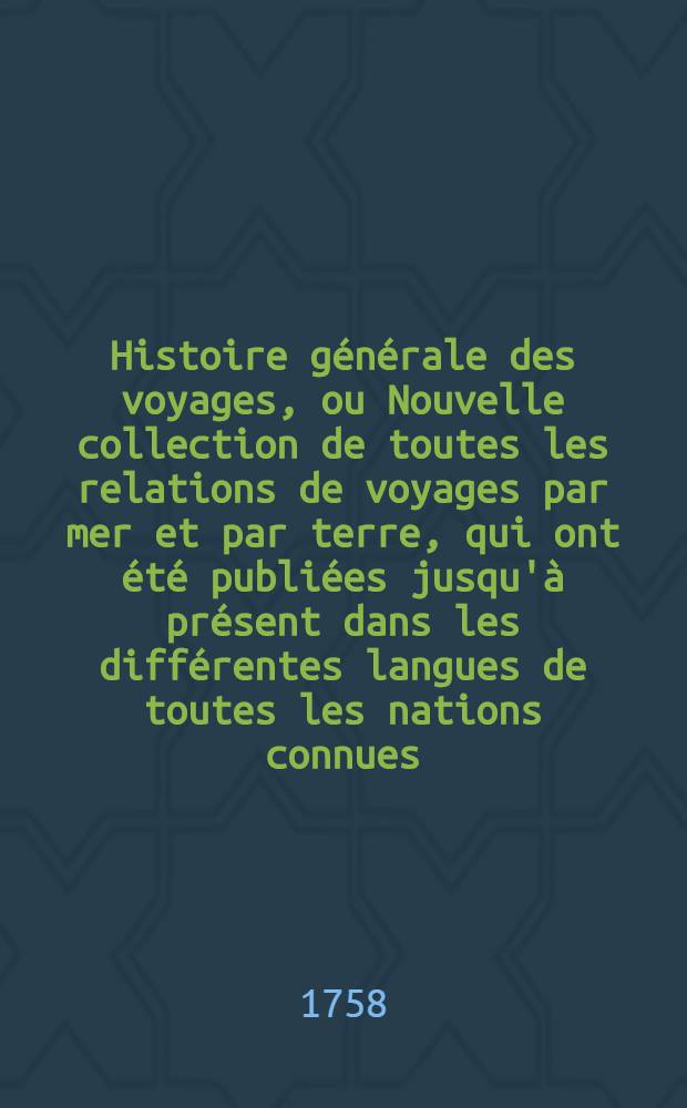 Histoire générale des voyages, ou Nouvelle collection de toutes les relations de voyages par mer et par terre, qui ont été publiées jusqu'à présent dans les différentes langues de toutes les nations connues ... pour former un système complet d'histoire & de géographie moderne, qui représente l'état actuel de toutes les nations : Enrichi de cartes géographiques et de figures. T. 56