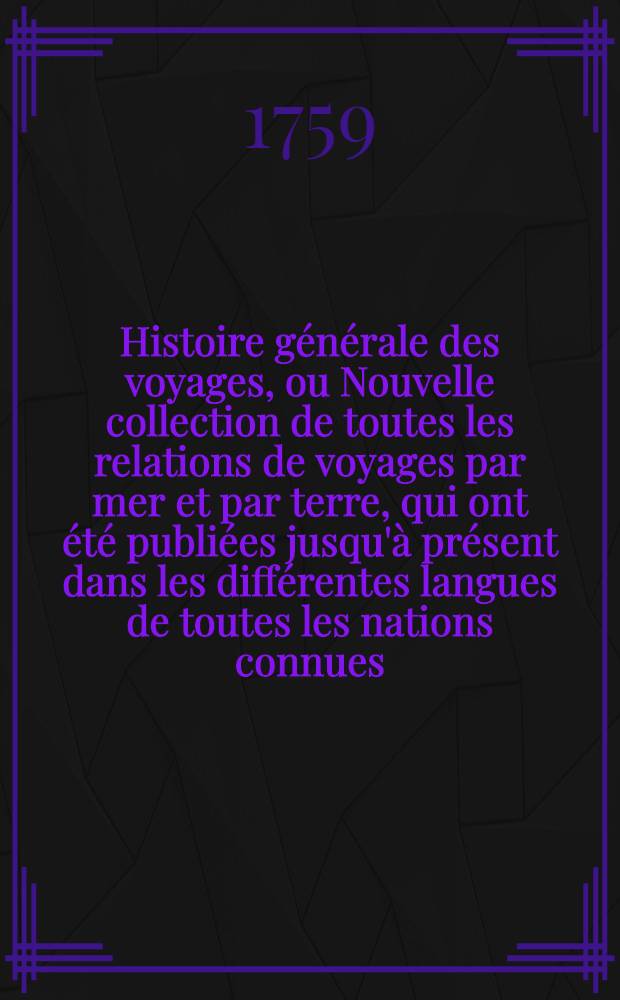 Histoire générale des voyages, ou Nouvelle collection de toutes les relations de voyages par mer et par terre, qui ont été publiées jusqu'à présent dans les différentes langues de toutes les nations connues ... pour former un système complet d'histoire & de géographie moderne, qui représente l'état actuel de toutes les nations : Enrichi de cartes géographiques et de figures. T. 59