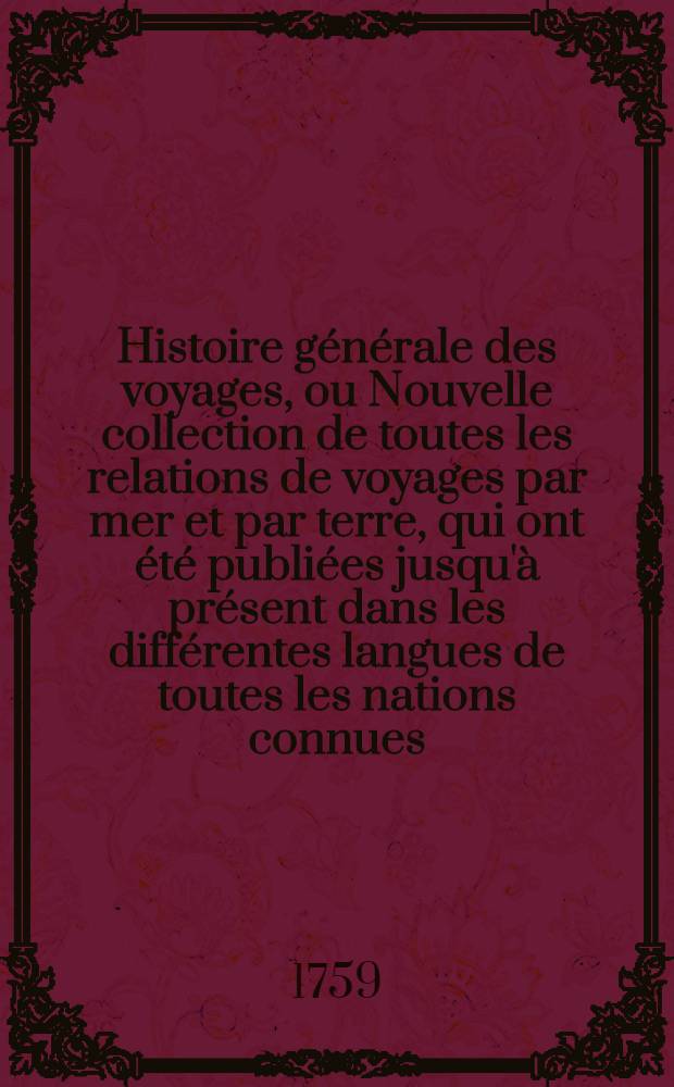Histoire générale des voyages, ou Nouvelle collection de toutes les relations de voyages par mer et par terre, qui ont été publiées jusqu'à présent dans les différentes langues de toutes les nations connues ... pour former un système complet d'histoire & de géographie moderne, qui représente l'état actuel de toutes les nations : Enrichi de cartes géographiques et de figures. T. 60