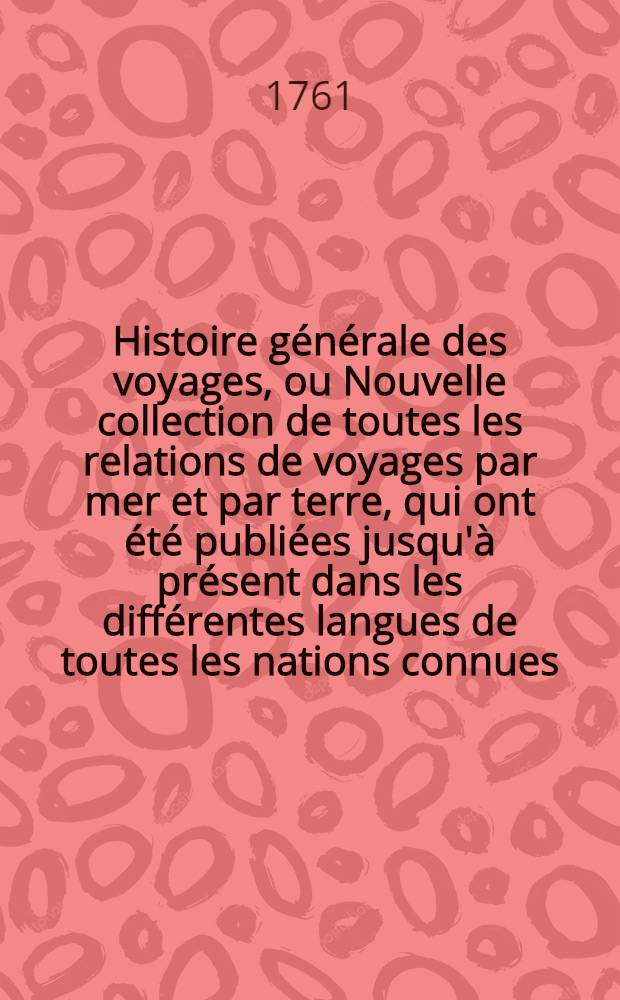 Histoire générale des voyages, ou Nouvelle collection de toutes les relations de voyages par mer et par terre, qui ont été publiées jusqu'à présent dans les différentes langues de toutes les nations connues ... pour former un système complet d'histoire & de géographie moderne, qui représente l'état actuel de toutes les nations : Enrichi de cartes géographiques et de figures. T. 63 : Table alphabétique des marières contenues dans les LX. volumes de l'Histoire générale de voyages