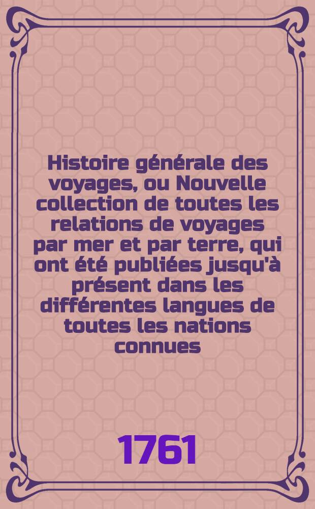 Histoire g&eacute;n&eacute;rale des voyages, ou Nouvelle collection de toutes les relations de voyages par mer et par terre, qui ont &eacute;t&eacute; publi&eacute;es jusqu'&agrave; pr&eacute;sent dans les diff&eacute;rentes langues de toutes les nations connues ... pour former un syst&egrave;me complet d'histoire & de g&eacute;ographie moderne, qui repr&eacute;sente l'&eacute;tat actuel de toutes les nations : Enrichi de cartes g&eacute;ographiques et de figures. T. 64 : Table alphab&eacute;tique des mari&egrave;res contenues dans les LX. volumes de l'Histoire g&eacute;n&eacute;rale de voyages