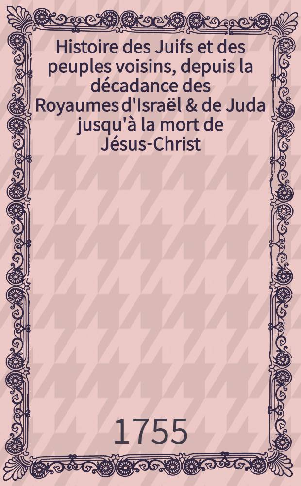 Histoire des Juifs et des peuples voisins, depuis la décadance des Royaumes d'Israёl & de Juda jusqu'à la mort de Jésus-Christ : Traduite de l'anglois. T. 1