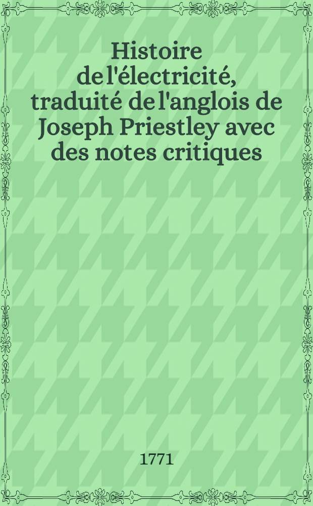 Histoire de l'électricité, traduité de l'anglois de Joseph Priestley avec des notes critiques