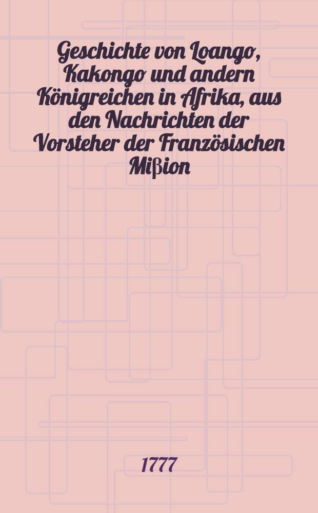 Geschichte von Loango, Kakongo und andern Königreichen in Afrika, aus den Nachrichten der Vorsteher der Französischen Miβion