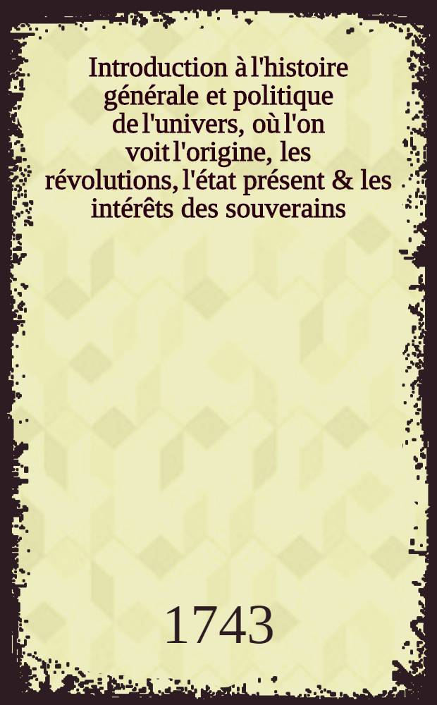 Introduction à l'histoire générale et politique de l'univers, où l'on voit l'origine, les révolutions, l'état présent & les intérêts des souverains. T. 5