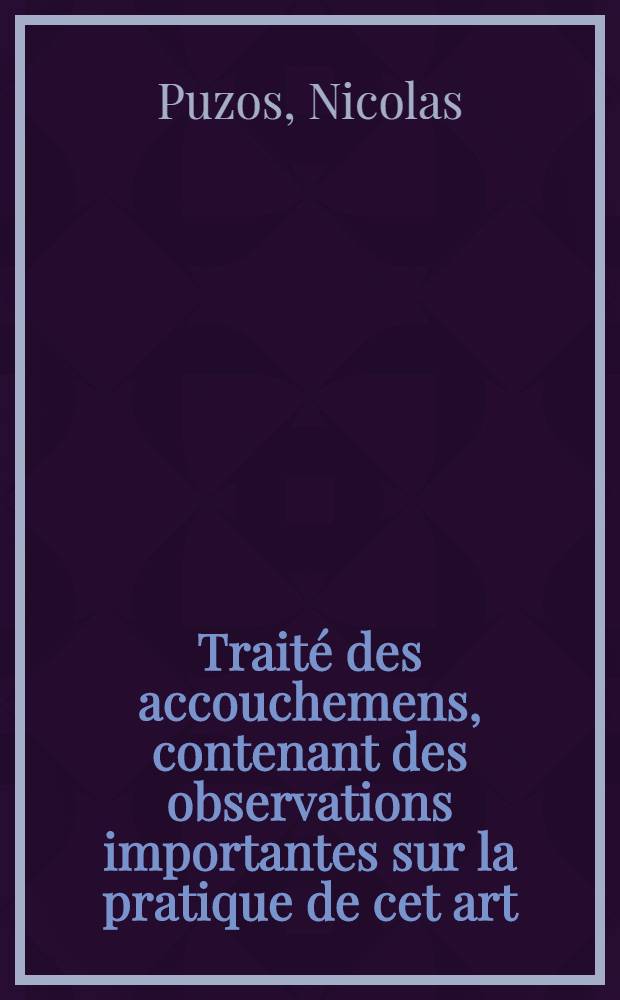 Traité des accouchemens, contenant des observations importantes sur la pratique de cet art; Deux petits traités, l'un, sur quelques maladies de matrice; & l'autre, sur les maladies des enfans du premier âge; Quatre mémoires, dont le premier à pour objet les pertes de sang dans les femmes grosses, & les trois autres sur les dépôts laiteux / Par M. Puzos ... de l'Académie royale de chirurgie; Corrigé & publié par M. Morisot Deslandes ...; Précédé d'une Dissertation de l'éditeur, sur un point interessant, relatif aux accouchemens, & suivi traduction d'une Dissertation latine de M. Crantz, ... sur la rupture de matrice