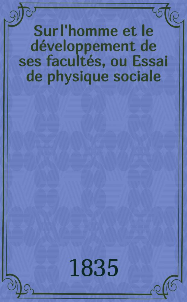 Sur l'homme et le développement de ses facultés, ou Essai de physique sociale