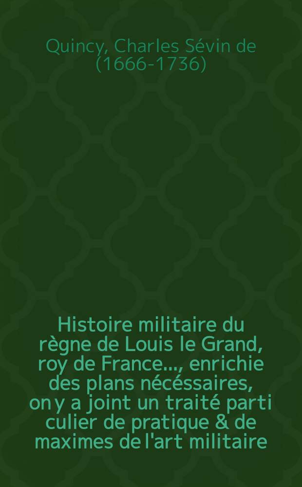 Histoire militaire du règne de Louis le Grand, roy de France ..., enrichie des plans nécéssaires, on y a joint un traité parti culier de pratique & de maximes de l'art militaire