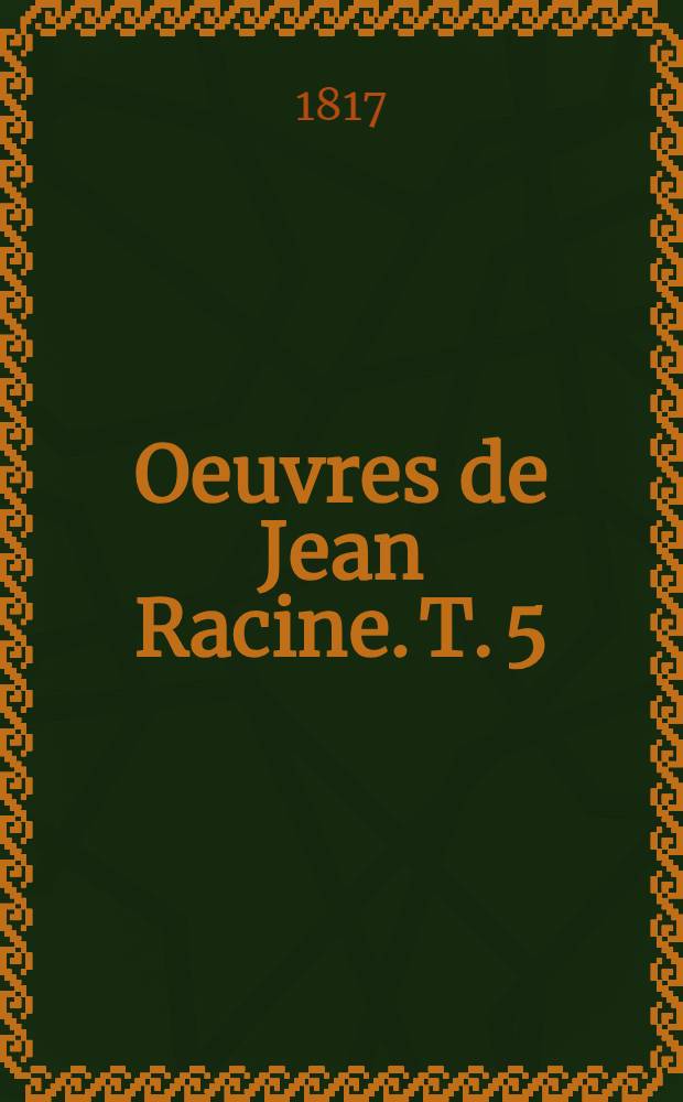 Oeuvres de Jean Racine. T. 5