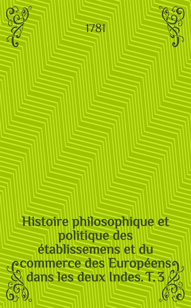 Histoire philosophique et politique des établissemens et du commerce des Européens dans les deux Indes. T. 3
