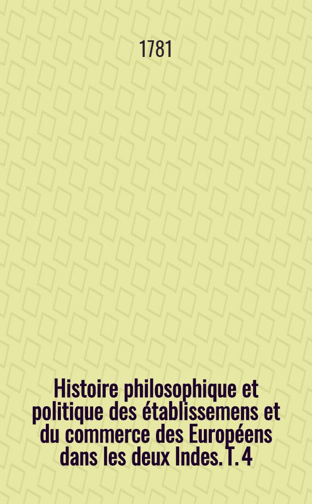 Histoire philosophique et politique des établissemens et du commerce des Européens dans les deux Indes. T. 4