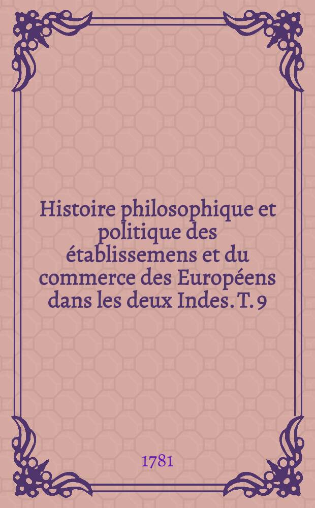 Histoire philosophique et politique des établissemens et du commerce des Européens dans les deux Indes. T. 9