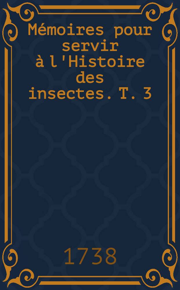 Mémoires pour servir à l'Histoire des insectes. T. 3 : Histoire des vers mineurs des feuilles, des teignes, des fausses teignes, des pucerons, des ennemis des pucerons, des faux pucerons & l'Histoire des galles des plantes & de leurs insectes