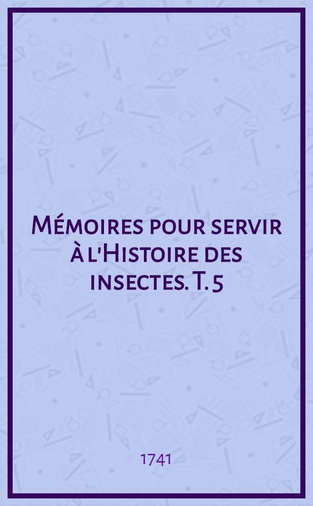 Mémoires pour servir à l'Histoire des insectes. T. 5 : Suite de l'Histoire des mouches à deux ailes & l'Histoire de plusieurs mouches à quatre ailes, savoir, des mouches à scies, des cigales & des abeilles