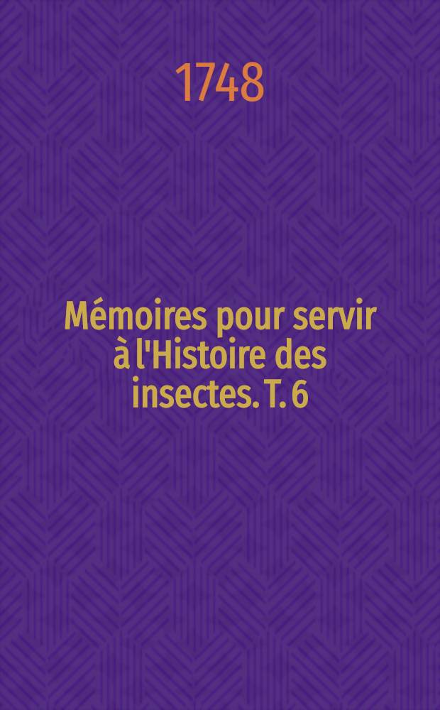 Mémoires pour servir à l'Histoire des insectes. T. 6 : Suite de l'Histoire des mouches à quatre ailes