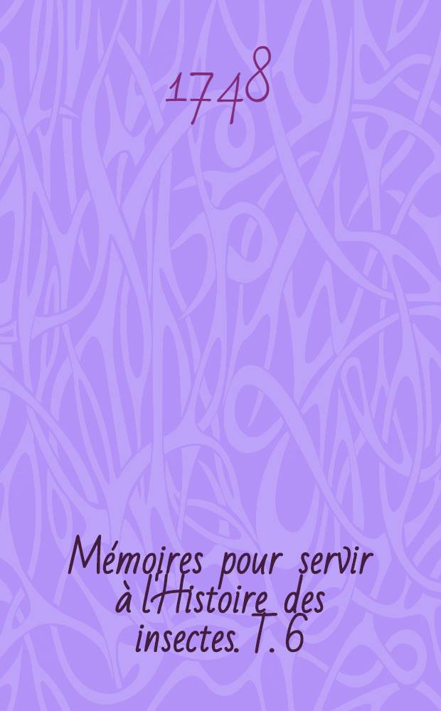 Mémoires pour servir à l'Histoire des insectes. T. 6 : Suite de l'Histoire des mouches à quatre ailes