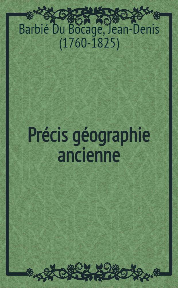 Pr&eacute;cis g&eacute;ographie ancienne // Abr&eacute;g&eacute; de g&eacute;ographie moderne, r&eacute;dig&eacute; sur un nouveau plan, ou Description historique, politique, civile et naturelle ...