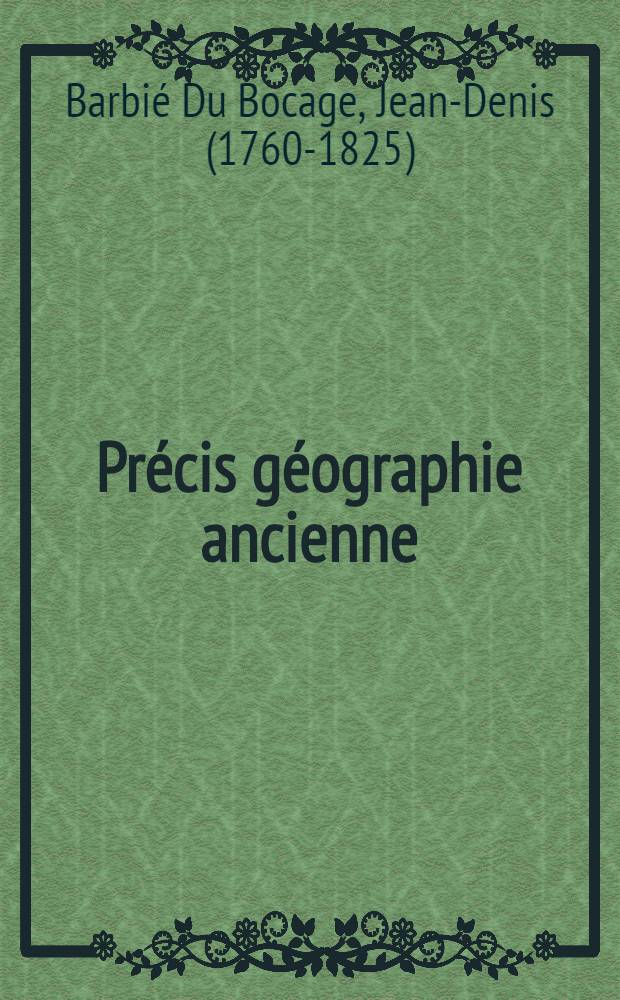 Précis géographie ancienne // Abrégé de géographie moderne, rédigé sur un nouveau plan, ou Description historique, politique, civile et naturelle ...