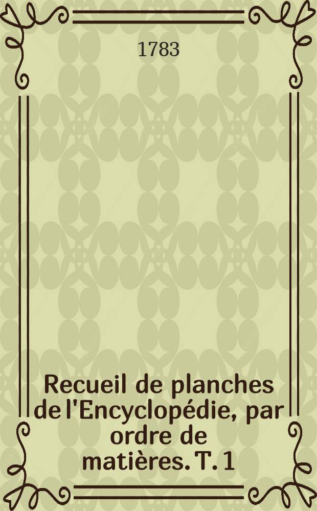 Recueil de planches de l'Encyclopédie, par ordre de matières. T. 1