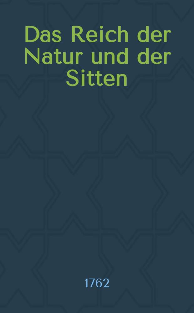 Das Reich der Natur und der Sitten : Eine moralische Wochenschrift. Th. 12
