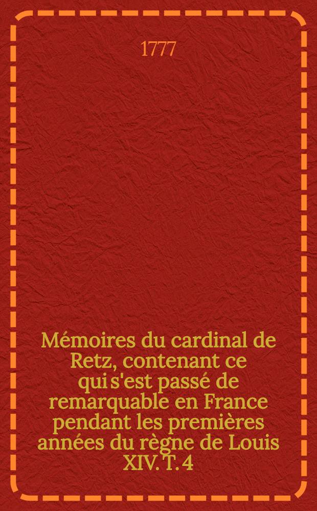 Mémoires du cardinal de Retz, contenant ce qui s'est passé de remarquable en France pendant les premières années du règne de Louis XIV. T. 4