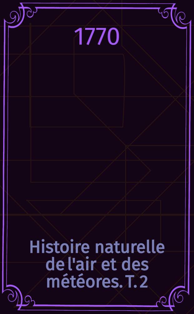 Histoire naturelle de l'air et des météores. T. 2