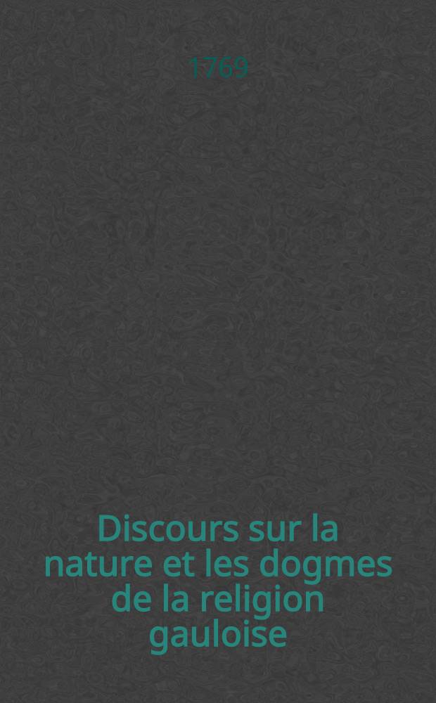 Discours sur la nature et les dogmes de la religion gauloise // Histoire des Celtes, et particulièrement des Gaulois et des Germains ...