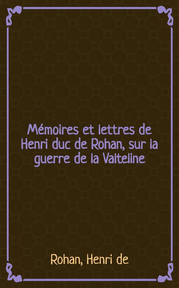 M&eacute;moires et lettres de Henri duc de Rohan, sur la guerre de la Valteline