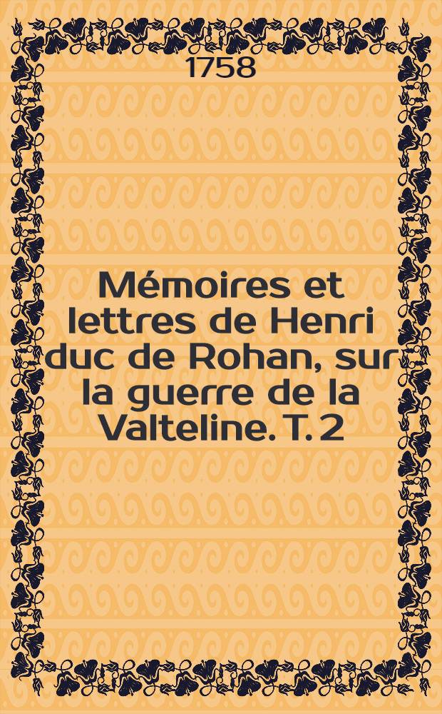Mémoires et lettres de Henri duc de Rohan, sur la guerre de la Valteline. T. 2