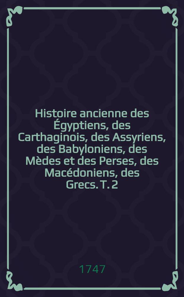 Histoire ancienne des Égyptiens, des Carthaginois, des Assyriens, des Babyloniens, des Mèdes et des Perses, des Macédoniens, des Grecs. T. 2