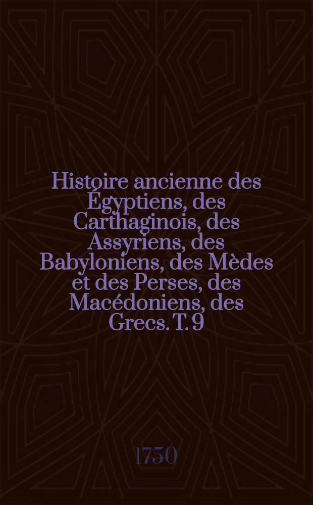 Histoire ancienne des &Eacute;gyptiens, des Carthaginois, des Assyriens, des Babyloniens, des M&egrave;des et des Perses, des Mac&eacute;doniens, des Grecs. T. 9