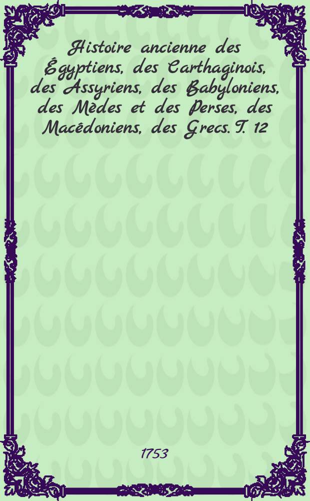 Histoire ancienne des Égyptiens, des Carthaginois, des Assyriens, des Babyloniens, des Mèdes et des Perses, des Macédoniens, des Grecs. T. 12