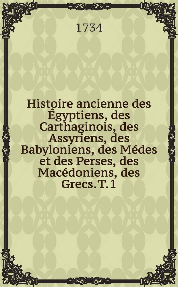 Histoire ancienne des &Eacute;gyptiens, des Carthaginois, des Assyriens, des Babyloniens, des M&eacute;des et des Perses, des Mac&eacute;doniens, des Grecs. T. 1