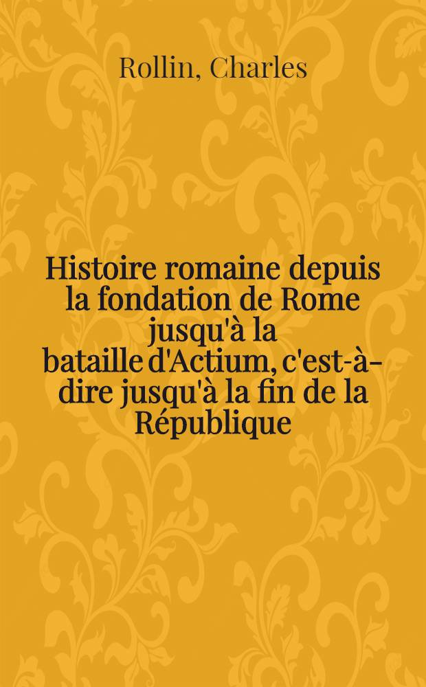 Histoire romaine depuis la fondation de Rome jusqu'à la bataille d'Actium, c'est-à-dire jusqu'à la fin de la République