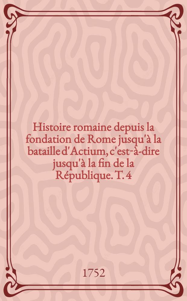 Histoire romaine depuis la fondation de Rome jusqu'&agrave; la bataille d'Actium, c'est-&agrave;-dire jusqu'&agrave; la fin de la R&eacute;publique. T. 4