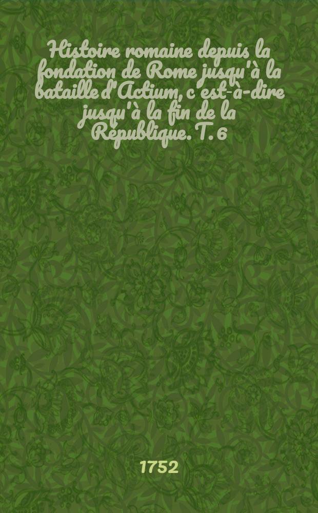Histoire romaine depuis la fondation de Rome jusqu'à la bataille d'Actium, c'est-à-dire jusqu'à la fin de la République. T. 6