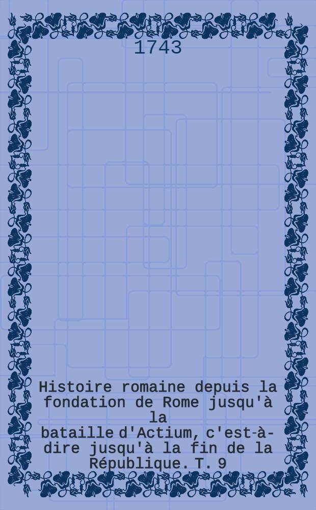 Histoire romaine depuis la fondation de Rome jusqu'à la bataille d'Actium, c'est-à-dire jusqu'à la fin de la République. T. 9
