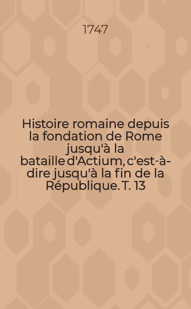 Histoire romaine depuis la fondation de Rome jusqu'à la bataille d'Actium, c'est-à-dire jusqu'à la fin de la République. T. 13