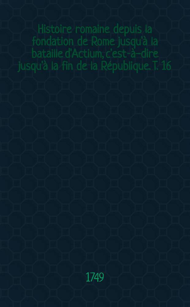 Histoire romaine depuis la fondation de Rome jusqu'à la bataille d'Actium, c'est-à-dire jusqu'à la fin de la République. T. 16