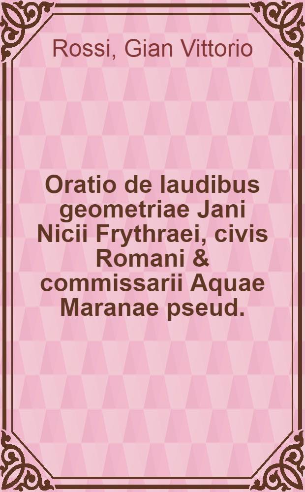 Oratio de laudibus geometriae Jani Nicii Frythraei, civis Romani & commissarii Aquae Maranae [pseud.] // Dissertatio canonico-civilis De mensoribus, sive agrimensoribus, sive geometris ...