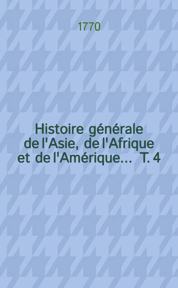 Histoire générale de l'Asie, de l'Afrique et de l'Amérique ... T. 4