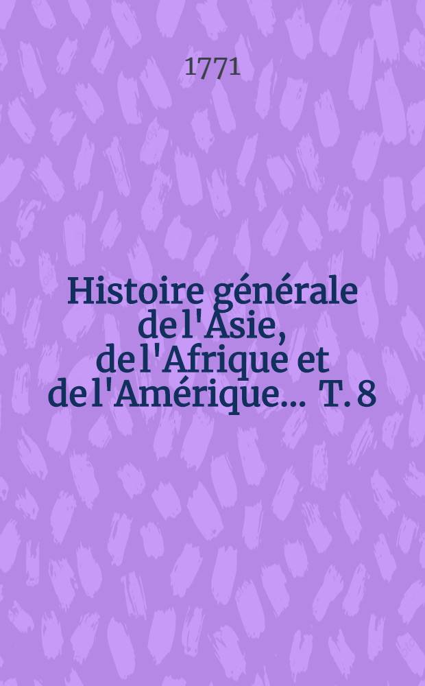 Histoire g&eacute;n&eacute;rale de l'Asie, de l'Afrique et de l'Am&eacute;rique ... T. 8